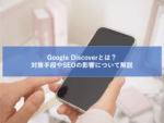 Google Discoverとはどんな機能？表示させる方法や確認方法を解説