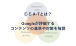 E-E-A-Tとは？Googleが評価するコンテンツの基準や対策を解説