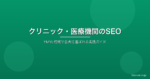 クリニック・医療機関のSEO対策|YMYL領域で患者に選ばれるための実践ガイド