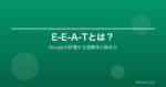 E-E-A-Tとは？Googleが評価する信頼性を高める具体的な施策と実践例