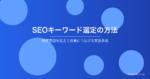 SEOキーワード選定の方法｜検索意図を捉えて成果につなげる実践手順