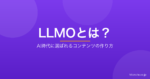 LLMO（LLM最適化）とは？AI時代に「選ばれるコンテンツ」の作り方