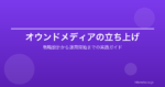 オウンドメディアの立ち上げ手順｜戦略設計から運用開始までの実践ガイド