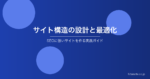 サイト構造の設計と最適化｜SEOに強いサイトを作るための実践ガイド