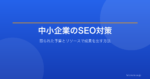 中小企業のSEO対策｜限られた予算とリソースで成果を出す方法