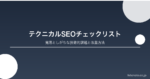 テクニカルSEOの基本チェックリスト|見落としがちな技術的課題と改善方法