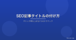 SEOに強い記事タイトルの付け方|クリック率を上げる7つのテクニック