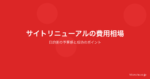 Webサイトリニューアルの費用相場｜目的別の予算感と成功のポイント