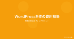 WordPress制作の費用相場｜サイトの種類別料金と依頼時のチェックポイント