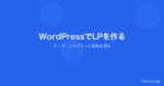 WordPressでLPを作る方法｜おすすめテーマ・プラグインと制作の流れ