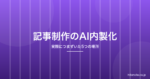 生成AIで記事制作を内製化するには？実際につまずいた5つの場所