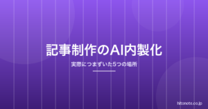 生成AIで記事制作を内製化するには？実際につまずいた5つの場所